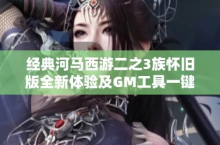 经典河马西游二之3族怀旧版全新体验及GM工具一键安装攻略