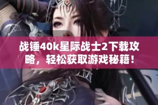 战锤40k星际战士2下载攻略，轻松获取游戏秘籍！
