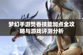 梦幻手游焚香技能加点全攻略与游戏评测分析