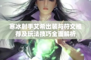 寒冰射手艾希出装与符文推荐及玩法技巧全面解析