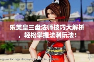 乐芙皇三盘法师技巧大解析，轻松掌握法刺玩法！