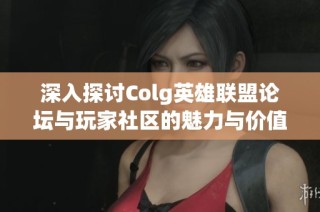 深入探讨Colg英雄联盟论坛与玩家社区的魅力与价值