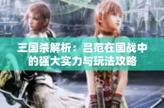 三国杀解析：吕范在国战中的强大实力与玩法攻略