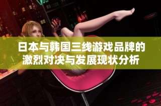 日本与韩国三线游戏品牌的激烈对决与发展现状分析