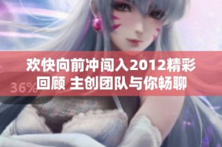 欢快向前冲闯入2012精彩回顾 主创团队与你畅聊