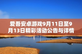 爱吾安卓游戏9月11日至9月13日精彩活动公告与详情发布