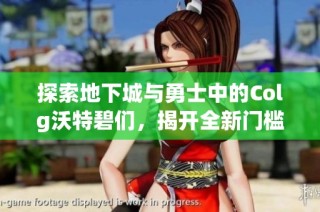 探索地下城与勇士中的Colg沃特碧们，揭开全新门槛秘密