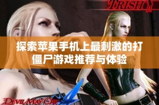 探索苹果手机上最刺激的打僵尸游戏推荐与体验