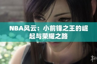 NBA风云：小前锋之王的崛起与荣耀之路