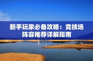 新手玩家必备攻略：竞技场阵容推荐详解指南