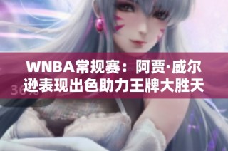 WNBA常规赛：阿贾·威尔逊表现出色助力王牌大胜天空队
