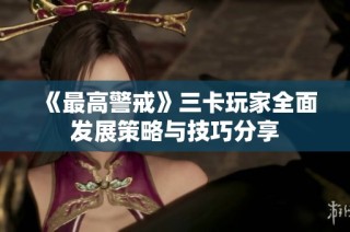 《最高警戒》三卡玩家全面发展策略与技巧分享