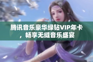 腾讯音乐豪华绿钻VIP年卡，畅享无缝音乐盛宴