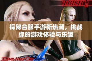 探秘台服手游新热潮，挑战你的游戏体验与乐趣