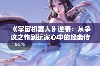 《宇宙机器人》逆袭：从争议之作到玩家心中的经典传奇