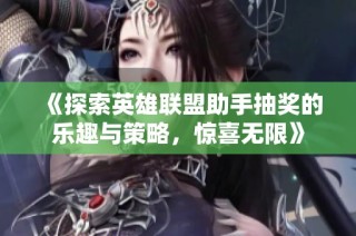 《探索英雄联盟助手抽奖的乐趣与策略，惊喜无限》