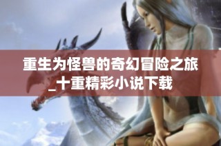 重生为怪兽的奇幻冒险之旅_十重精彩小说下载