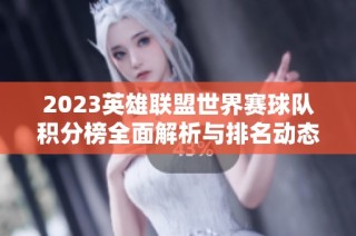 2023英雄联盟世界赛球队积分榜全面解析与排名动态