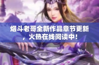 烟斗老哥全新作品章节更新，火热在线阅读中！