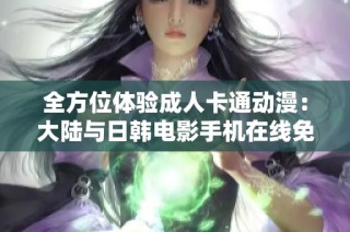 全方位体验成人卡通动漫：大陆与日韩电影手机在线免费观看