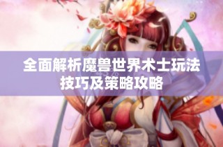 全面解析魔兽世界术士玩法技巧及策略攻略