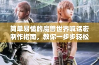 简单易懂的魔兽世界喊话宏制作指南，教你一步步轻松上手