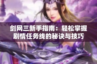 剑网三新手指南：轻松掌握剧情任务线的秘诀与技巧