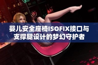 婴儿安全座椅ISOFIX接口与支撑腿设计的梦幻守护者