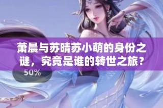 萧晨与苏晴苏小萌的身份之谜，究竟是谁的转世之旅？