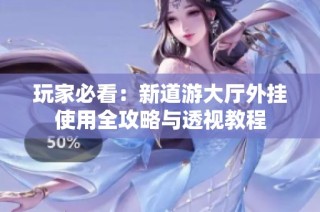 玩家必看：新道游大厅外挂使用全攻略与透视教程