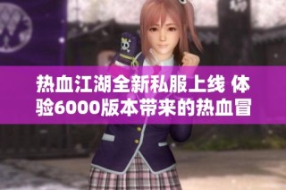 热血江湖全新私服上线 体验6000版本带来的热血冒险