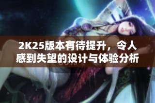2K25版本有待提升，令人感到失望的设计与体验分析