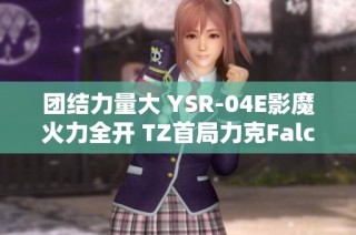 团结力量大 YSR-04E影魔火力全开 TZ首局力克Falco