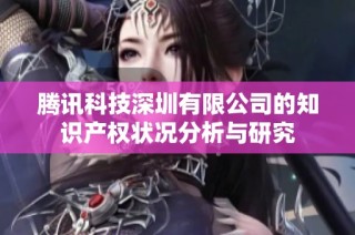 腾讯科技深圳有限公司的知识产权状况分析与研究