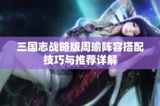 三国志战略版周瑜阵容搭配技巧与推荐详解