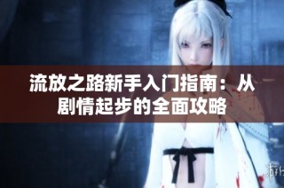 流放之路新手入门指南：从剧情起步的全面攻略