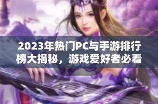2023年热门PC与手游排行榜大揭秘，游戏爱好者必看！
