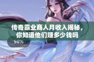 传奇霸业商人月收入揭秘，你知道他们赚多少钱吗