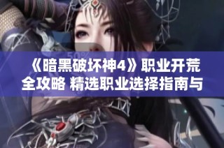 《暗黑破坏神4》职业开荒全攻略 精选职业选择指南与技巧分享