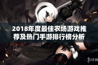2018年度最佳农场游戏推荐及热门手游排行榜分析