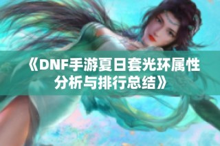 《DNF手游夏日套光环属性分析与排行总结》