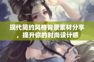 现代简约风格背景素材分享，提升你的时尚设计感