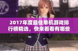 2017年度最佳单机游戏排行榜精选，快来看看有哪些作品值得体验！