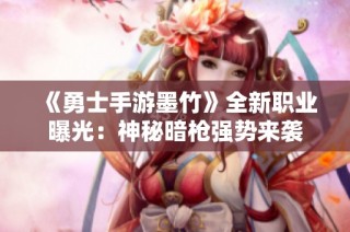 《勇士手游墨竹》全新职业曝光：神秘暗枪强势来袭
