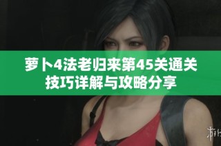 萝卜4法老归来第45关通关技巧详解与攻略分享