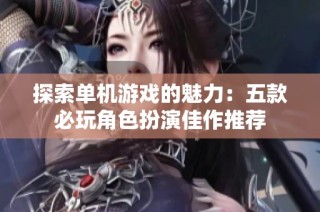 探索单机游戏的魅力：五款必玩角色扮演佳作推荐