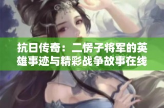 抗日传奇：二愣子将军的英雄事迹与精彩战争故事在线收听