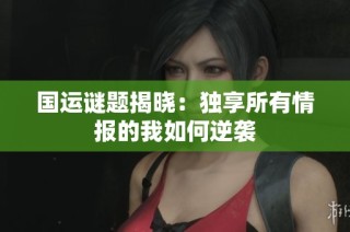 国运谜题揭晓：独享所有情报的我如何逆袭