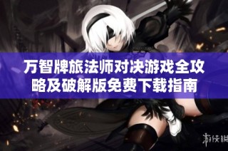 万智牌旅法师对决游戏全攻略及破解版免费下载指南