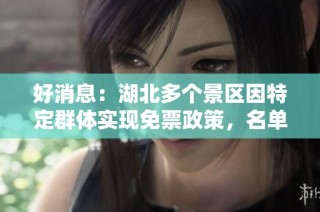 好消息：湖北多个景区因特定群体实现免票政策，名单详见！